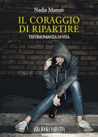 Il coraggio di ripartire. Testimonianza di vita di Nadia Manuti edito da Abrabooks