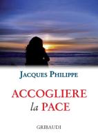 Accogliere la pace. 9 meditazioni di Jacques Philippe edito da Gribaudi