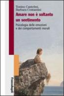 Amare non è soltanto un sentimento. Psicologia delle emozioni e dei comportamenti morali di Tonino Cantelmi, Barbara Costantini edito da Franco Angeli