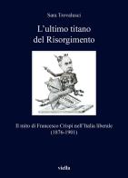 L' ultimo titano del Risorgimento. Il mito di Francesco Crispi nell'Italia liberale (1876-1901) di Sara Trovalusci edito da Viella