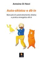 Auto-shiatsu e do-in. Manuale di autotrattamento shiatsu e pratica energetica do-in di Antoine Di Novi edito da Shiatsu Milano Editore
