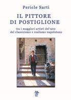 I pittore di Postiglione, tra i maggiori artisti del '900 del classicismo e realismo napoletano di Pericle Sarti edito da Monetti Editore