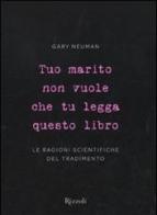 Tuo marito non vuole che tu legga questo libro. Le ragioni scientifiche del tradimento di Gary Neuman edito da Rizzoli