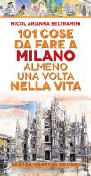 101 cose da fare a Milano almeno una volta nella vita di Micol Arianna Beltramini edito da Newton Compton Editori