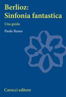 Berlioz: sinfonia fantastica. Una guida di Paolo Russo edito da Carocci