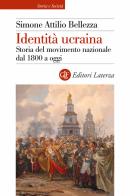 Identità ucraina. Storia del movimento nazionale dal 1800 a oggi di Simone Attilio Bellezza edito da Laterza