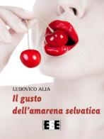 Il gusto dell'amarena selvatica di Ludovico Alia edito da EEE-Edizioni Esordienti E-book