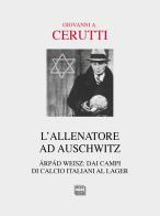 L' allenatore ad Auschwitz. Árpád Weisz: dai campi di calcio italiani al lager di Giovanni A. Cerutti edito da Interlinea