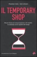 Temporary shop. Nuove forme di comunicazione e di vendita in sintonia con lo spirito dei tempi di Massimo Costa, Ada Cattaneo edito da Lupetti