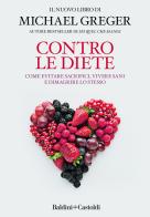 Contro le diete. Come evitare sacrifici, vivere sani e dimagrire lo stesso di Michael Greger edito da Baldini + Castoldi