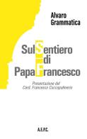 Sul sentiero di papa Francesco di Alvaro Grammatica edito da Ass. Editoriale Pro. Cattolica
