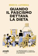 Quando il fascismo dettava la dieta. La propaganda a tavola, tra sovranità alimentare e autarchia di Enzo R. Laforgia edito da People