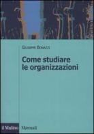 Come studiare le organizzazioni di Giuseppe Bonazzi edito da Il Mulino