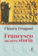 Francesco. Un'altra storia. Con le immagini della tavola della cappella Bardi di Chiara Frugoni edito da Marietti 1820