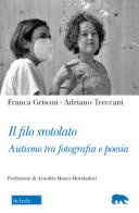 Il filo srotolato. Autismo tra fotografia e poesia di Franca Grisoni, Adriano Treccani edito da Morcelliana
