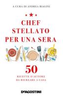 Chef stellato per una sera. 50 ricette d'autore da ricreare a casa edito da De Agostini