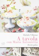 A tavola con Maria Antonietta. Ricette golose di Michèle Villemur edito da Edizioni Clichy