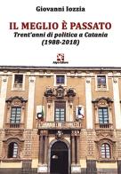 Il meglio è passato. Trent'anni di politica a Catania (1988-2018) di Giovanni Iozzia edito da Algra