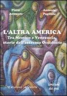 L' altra America. Tra Messico e Venezuela, storie dell'estremo Occidente di Piero Armenti, Antonio Pagliula edito da Edizioni Arcoiris