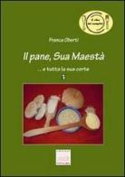 Il pane, Sua Maestà... e tutta la sua corte di Franca Oberti edito da Pontegobbo