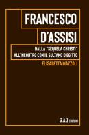 Francesco d'Assisi. Dalla "sequela Christi" all'incontro con il sultano d'Egitto di Elisabetta Mazzoli edito da Youcanprint