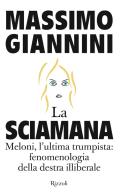 La Sciamana. Meloni, l'ultima trumpista: fenomenologia della destra illiberale di Massimo Giannini edito da Rizzoli