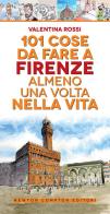 101 cose da fare a Firenze almeno una volta nella vita di Valentina Rossi edito da Newton Compton Editori