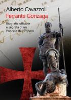 Ferrante Gonzaga. Biografia ufficiale e segreta di un principe dell'Impero di Alberto Cavazzoli edito da Il Rio