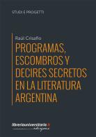 Programas, escombros y decires secretos en la literatura argentina di Raúl Crisafio edito da libreriauniversitaria.it