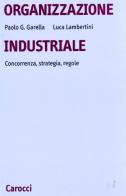 Organizzazione industriale. Concorrenza, strategia, regole di Paolo Garella, Luca Lambertini edito da Carocci