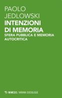 Intenzioni di memoria. Sfera pubblica e memoria autocritica di Paolo Jedlowski edito da Mimesis