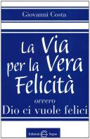 La via per la vera felicità. Ovvero Dio ci vuole felici di Giovanni Costa edito da Edizioni Segno