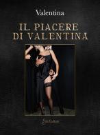 Il piacere di Valentina di Valentina edito da Eroscultura.com