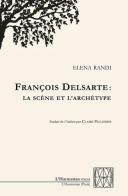 François Delsarte: La scène et l'archétype di Elena Randi edito da L'Harmattan Italia