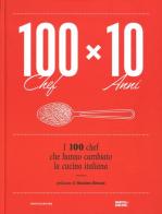 100 chef x 10 anni. I 100 chef che hanno cambiato la cucina italiana edito da Mondadori Electa