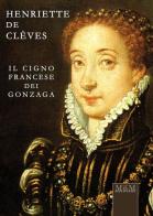 Henriette de Clèves. Il cigno francese dei Gonzaga di Rosanna Tontini edito da MnM Print
