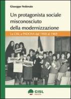 Un protagonista sociale misconosciuto della modernizzazione. La CISL a Padova dal 1950 al 1969 di Giuseppe Vedovato edito da Grafiche Aurora