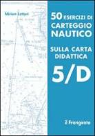 50 esercizi di carteggio nautico sulla carta didattica 5/D di Miriam Lettori edito da Il Frangente