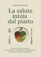 La salute inizia dal piatto. Non solo farmaci e vaccini: il ruolo del cibo, dell'ambiente e delle relazioni nella tutela della salute dei bambini di Eugenio Serravalle edito da La Grafica Pisana