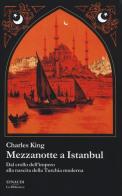 Mezzanotte a Istanbul. Dal crollo dell'impero alla nascita della Turchia moderna di Charles King edito da Einaudi