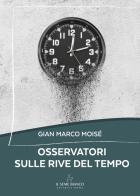 Osservatori sulle rive del tempo di Gian Marco Moisé edito da Il Seme Bianco