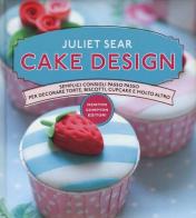 Cake design. Semplici consigli passo passo per decorare torte, biscotti, cupcakes e molto altro di Juliet Sear edito da Newton Compton