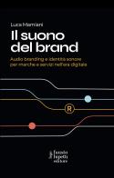Il suono del brand. Audio branding e identità sonore per marche e servizi nell'era digitale di Luca Mamiani edito da Fausto Lupetti Editore