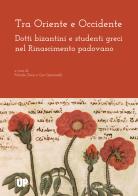 Tra Oriente e Occidente. Dotti bizantini e studenti greci nel Rinascimento padovano edito da Padova University Press