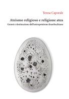 Ateismo religioso e religione atea. Genesi e destinazione dell'antropoteismo feuerbachiano di Teresa Caporale edito da Orthotes