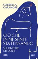 Ciò che in me sente sta pensando. Sul divenire dei corpi di Gabriella Caramore edito da UTET