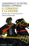 Il coraggio e la visione. Alessandro Magno e la leadership generativa di Gianfranco Di Pietro, Andrea Lipparini edito da Il Mulino