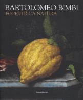 Bartolomeo Bimbi. Eccentrica natura. Catalogo della mostra (Torino, 29 gennaio-11 arile 2016) edito da Silvana