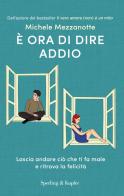 È ora di dire addio. Lascia andare ciò che ti fa male e ritrova la felicità di Michele Mezzanotte edito da Sperling & Kupfer