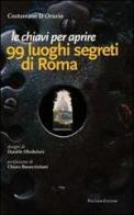 Le chiavi per aprire 99 luoghi segreti di Roma di Costantino D'Orazio edito da Palombi Editori